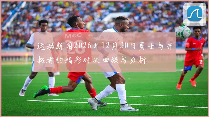 运动新闻2026年12月30日勇士与开拓者的精彩对决回顾与分析